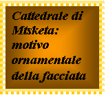 Casella di testo: Cattedrale di Mtsketa:
motivo ornamentale della facciata
