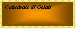 Casella di testo: Cattedrale di Gelati