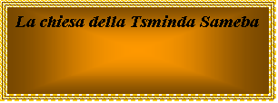 Casella di testo: La chiesa della Tsminda Sameba